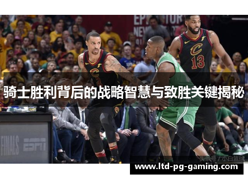 骑士胜利背后的战略智慧与致胜关键揭秘 骑士胜利背后的战略智慧与致胜关键揭秘