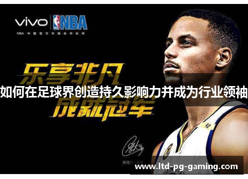 如何在足球界创造持久影响力并成为行业领袖 如何在足球界创造持久影响力并成为行业领袖