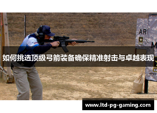 如何挑选顶级弓箭装备确保精准射击与卓越表现