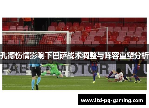 孔德伤情影响下巴萨战术调整与阵容重塑分析