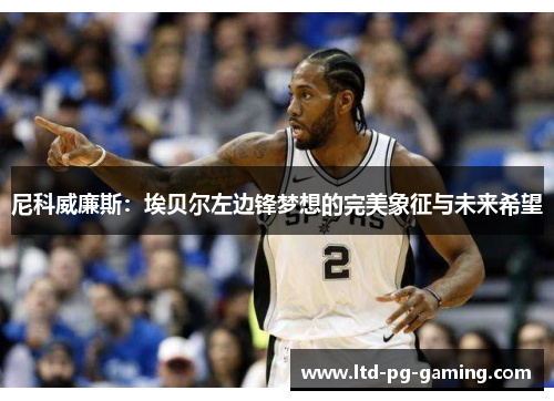 尼科威廉斯：埃贝尔左边锋梦想的完美象征与未来希望