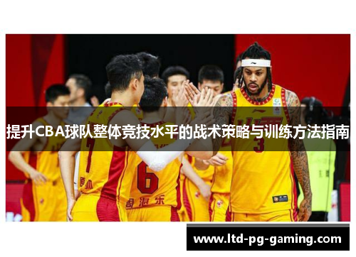 提升CBA球队整体竞技水平的战术策略与训练方法指南 提升CBA球队整体竞技水平的战术策略与训练方法指南