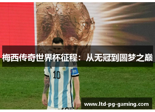 梅西传奇世界杯征程:从无冠到圆梦之巅 梅西传奇世界杯征程:从无冠到圆梦之巅