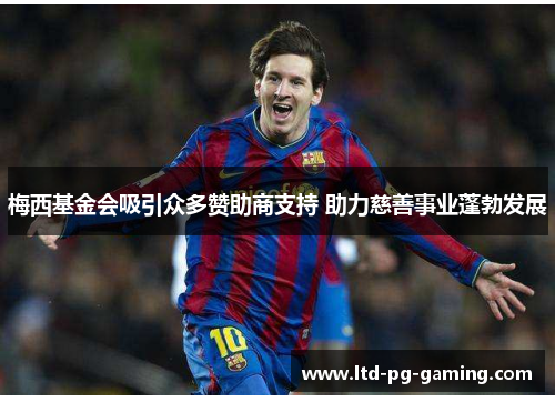梅西基金会吸引众多赞助商支持 助力慈善事业蓬勃发展 梅西基金会吸引众多赞助商支持 助力慈善事业蓬勃发展