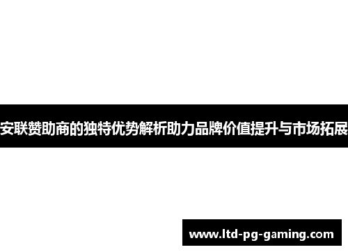安联赞助商的独特优势解析助力品牌价值提升与市场拓展 安联赞助商的独特优势解析助力品牌价值提升与市场拓展