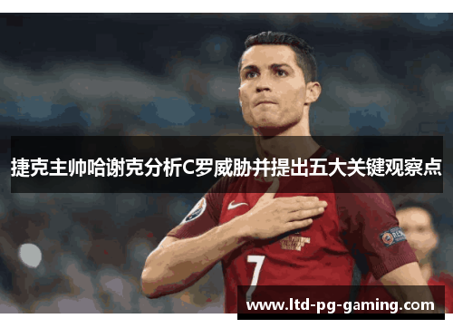 捷克主帅哈谢克分析C罗威胁并提出五大关键观察点