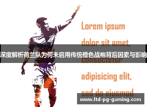 深度解析荷兰队为何未启用传统橙色战袍背后因素与影响