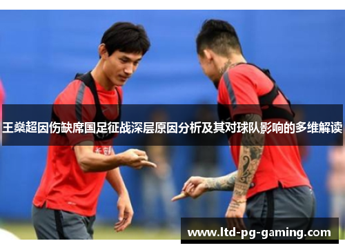 王燊超因伤缺席国足征战深层原因分析及其对球队影响的多维解读 王燊超因伤缺席国足征战深层原因分析及其对球队影响的多维解读