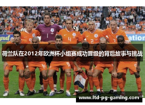荷兰队在2012年欧洲杯小组赛成功晋级的背后故事与挑战