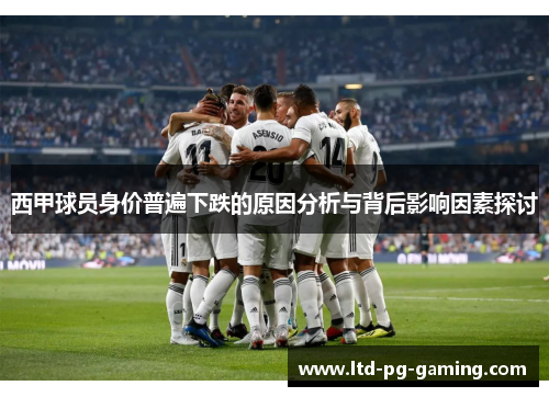 西甲球员身价普遍下跌的原因分析与背后影响因素探讨 西甲球员身价普遍下跌的原因分析与背后影响因素探讨