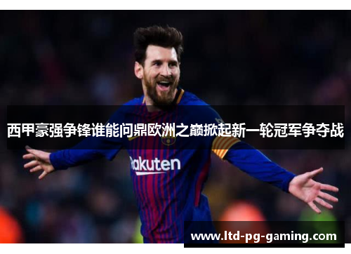西甲豪强争锋谁能问鼎欧洲之巅掀起新一轮冠军争夺战 西甲豪强争锋谁能问鼎欧洲之巅掀起新一轮冠军争夺战