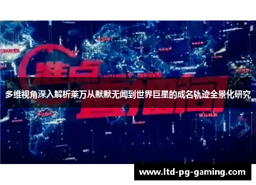 多维视角深入解析莱万从默默无闻到世界巨星的成名轨迹全景化研究