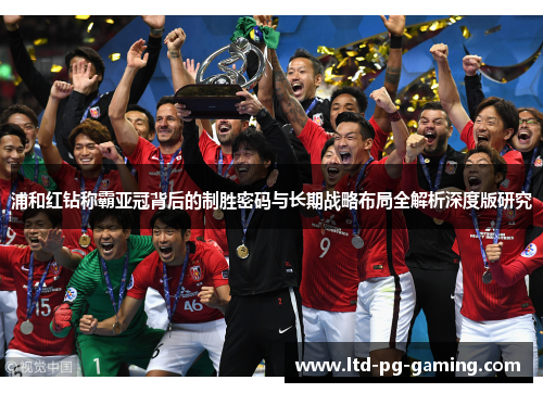 浦和红钻称霸亚冠背后的制胜密码与长期战略布局全解析深度版研究