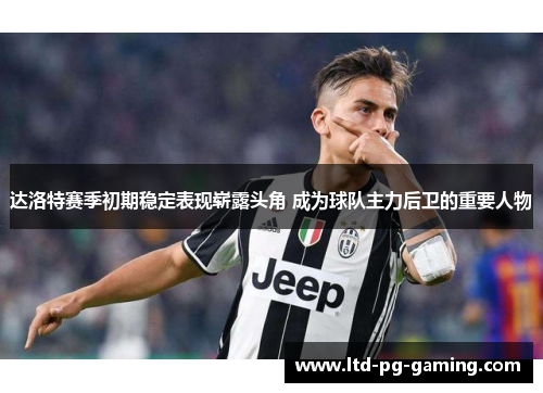 达洛特赛季初期稳定表现崭露头角 成为球队主力后卫的重要人物 达洛特赛季初期稳定表现崭露头角 成为球队主力后卫的重要人物