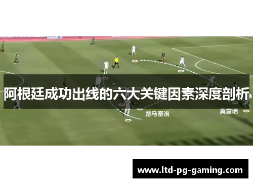 阿根廷成功出线的六大关键因素深度剖析 阿根廷成功出线的六大关键因素深度剖析