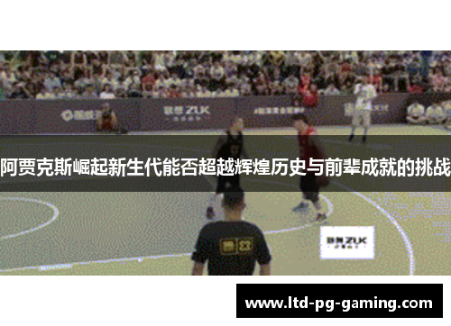 阿贾克斯崛起新生代能否超越辉煌历史与前辈成就的挑战
