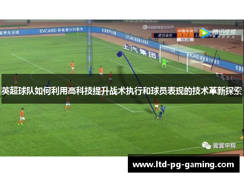 英超球队如何利用高科技提升战术执行和球员表现的技术革新探索 英超球队如何利用高科技提升战术执行和球员表现的技术革新探索