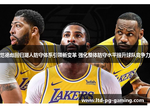 范德彪回归湖人防守体系引领新变革 强化整体防守水平提升球队竞争力 范德彪回归湖人防守体系引领新变革 强化整体防守水平提升球队竞争力