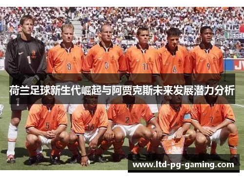荷兰足球新生代崛起与阿贾克斯未来发展潜力分析