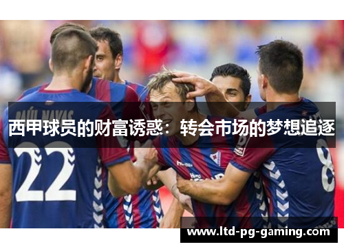 西甲球员的财富诱惑：转会市场的梦想追逐