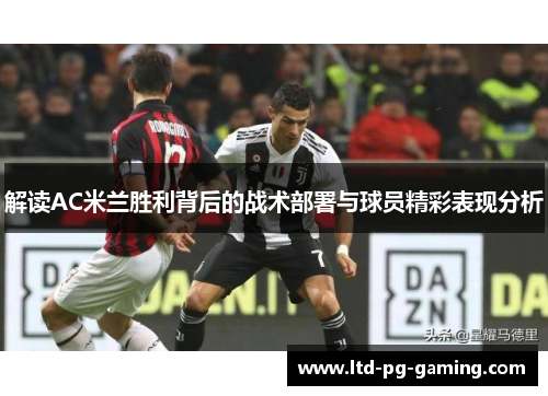 解读AC米兰胜利背后的战术部署与球员精彩表现分析 解读AC米兰胜利背后的战术部署与球员精彩表现分析