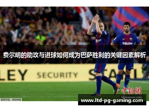 费尔明的助攻与进球如何成为巴萨胜利的关键因素解析