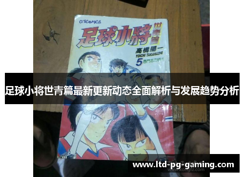 足球小将世青篇最新更新动态全面解析与发展趋势分析
