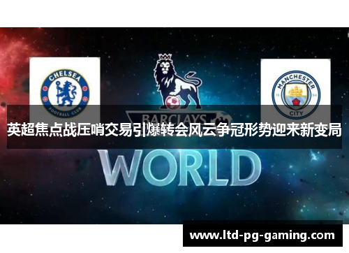 英超焦点战压哨交易引爆转会风云争冠形势迎来新变局 英超焦点战压哨交易引爆转会风云争冠形势迎来新变局