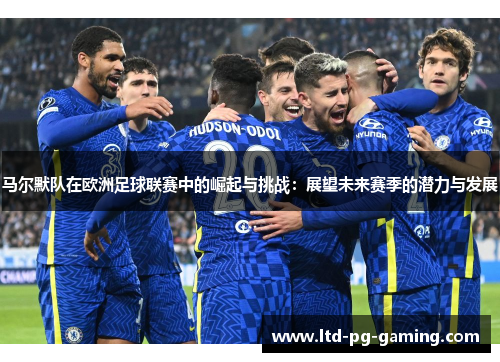 马尔默队在欧洲足球联赛中的崛起与挑战：展望未来赛季的潜力与发展