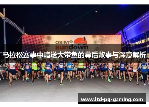 马拉松赛事中赠送大带鱼的幕后故事与深意解析