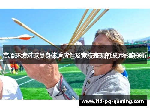 高原环境对球员身体适应性及竞技表现的深远影响探析 高原环境对球员身体适应性及竞技表现的深远影响探析